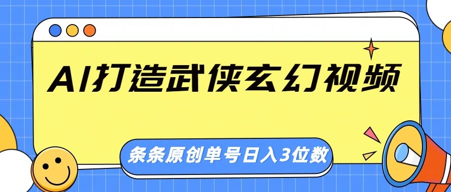 AI打造武侠玄幻视频，条条原创、画风惊艳，单号轻松日入三位数-森森项目库