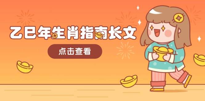 乙巳年生肖指南长文，结合大环境与生肖，字字精华，助你财福顺利 迎接好运-森森项目库
