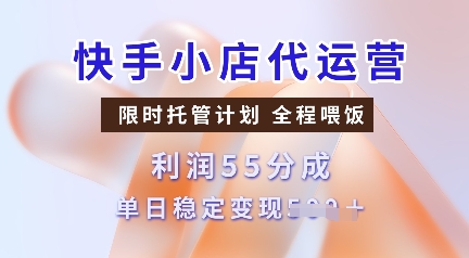 快手小店代运营，限时托管计划，收益55分，单日稳定变现多张【揭秘】-森森项目库