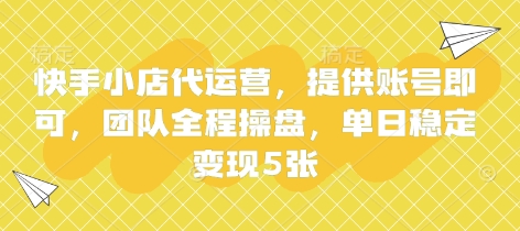 快手小店代运营，提供账号即可，团队全程操盘，单日稳定变现5张【揭秘】-森森项目库