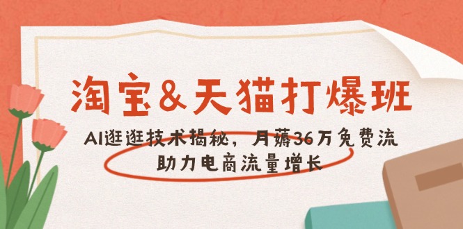 淘宝&天猫 打爆班，AI逛逛技术揭秘，月薅36万免费流，助力流量增长-森森项目库