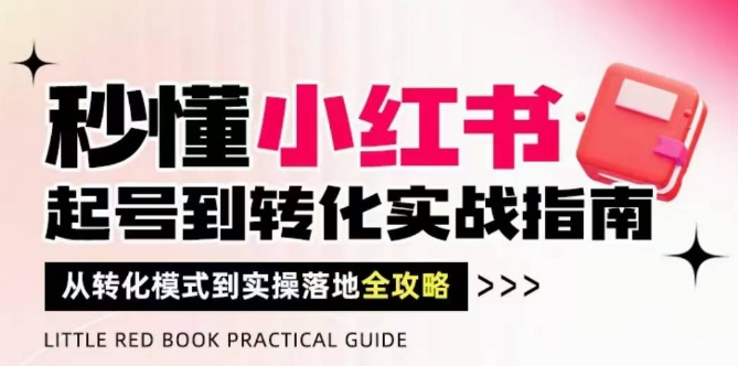 秒懂小红书-起号到转化实战指南，​从转化模式到实操落地全攻略，让你破解流量玄学，做得有结果-森森项目库