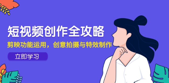 短视频创作全攻略，剪映功能运用，创意拍摄与特效制作-森森项目库