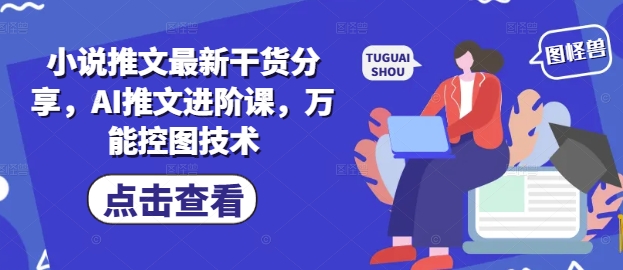 小说推文最新干货分享，AI推文进阶课，万能控图技术-森森项目库