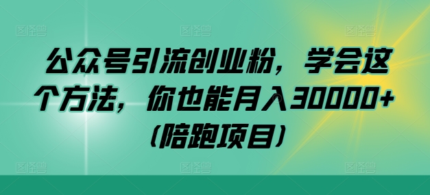 公众号引流创业粉，学会这个方法，你也能月入30000+ (陪跑项目)-森森项目库