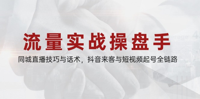 流量实战操盘手，同城直播技巧与话术，抖音来客与短视频起号全链路-森森项目库