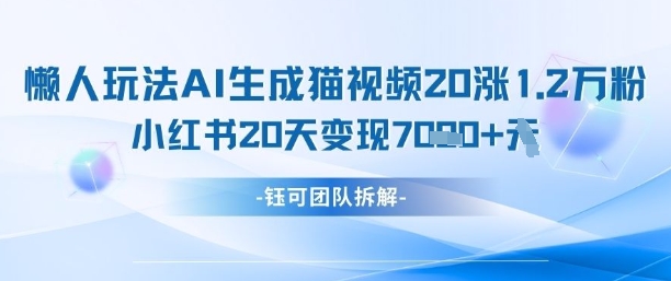 懒人玩法AI生成猫咪图片视频，20涨1.2W万粉，小红书商单20天变现7k-森森项目库