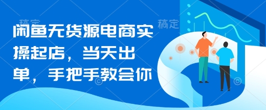 闲鱼无货源电商实操起店，当天出单，手把手教会你-森森项目库