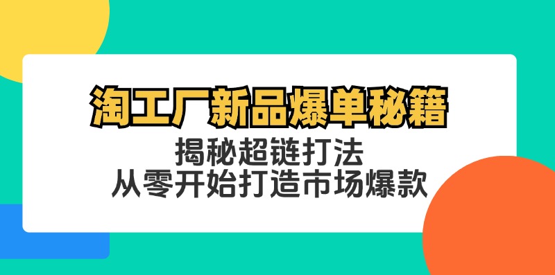 淘工厂新品爆单秘籍：揭秘超链打法，从零开始打造市场爆款-森森项目库