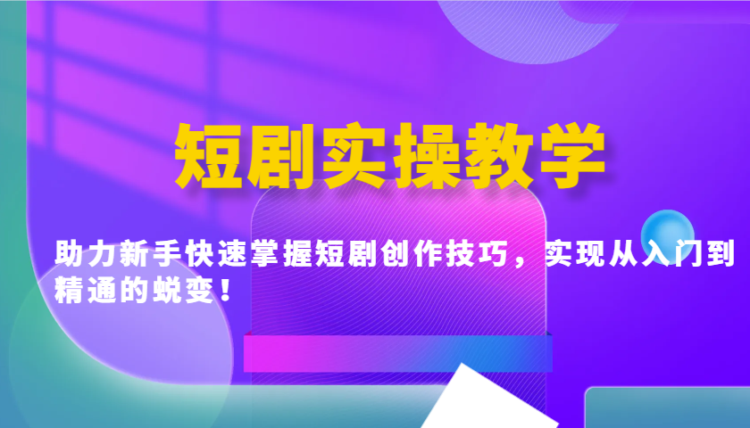 短剧实操教学，助力新手快速掌握短剧创作技巧，实现从入门到精通的蜕变！-森森项目库