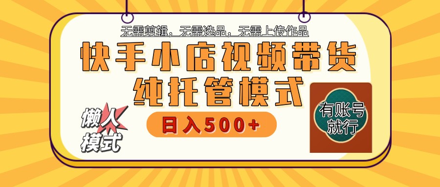快手小店托管带货 2025新风口 批量自动剪辑爆款 月入5000+ 上不封顶-森森项目库