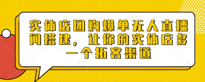 实体店团购爆单无人直播间搭建，让你的实体店多一个拓客渠道-森森项目库