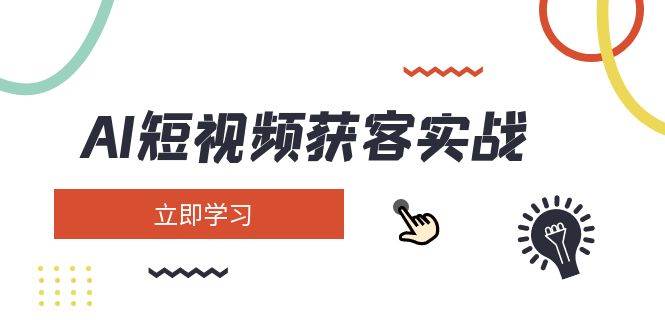 AI短视频获客实战：涵盖矩阵营销、搭建、定位、素材拍摄、起号、变现等-森森项目库