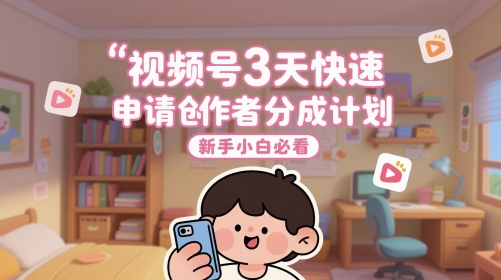 视频号3天快速申请创作者分成计划，新手小白必看-森森项目库