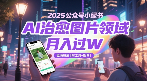 2025公众号小绿书AI治愈图片领域，月入过W，蓝海赛道【附工具+指令】-森森项目库