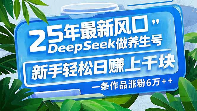 25年最新风口，用DeepSeek做养生号，新手轻松日赚上千块，一条作品涨粉…-森森项目库