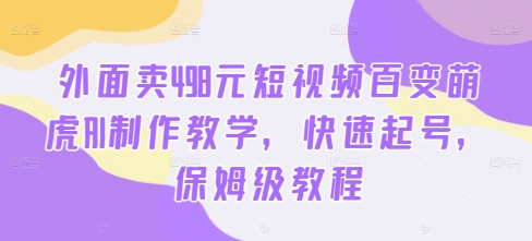 外面卖498元短视频百变萌虎AI制作教学，快速起号，保姆级教程-森森项目库