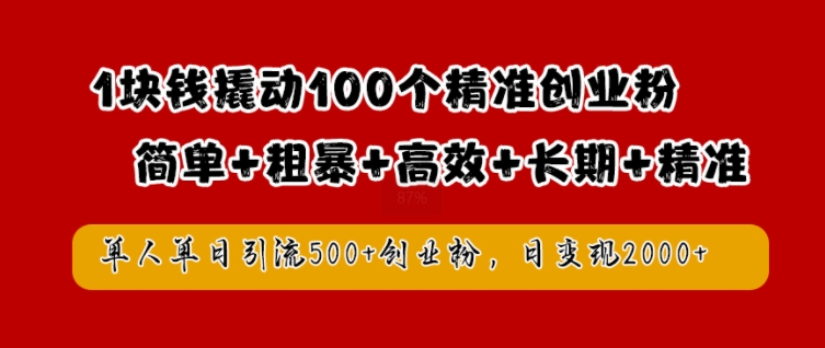 1块钱撬动100个精准创业粉，简单粗暴高效长期精准，单人单日引流500+创业粉，日变现2k【揭秘】-森森项目库