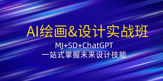 AI绘画&设计实战班：MJ+SD+ChatGPT，一站式掌握未来设计技能-森森项目库