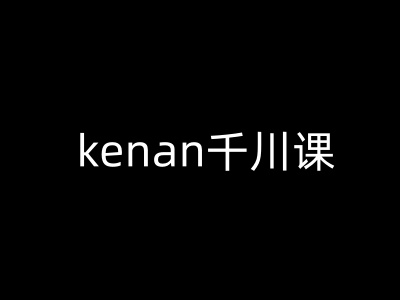 kenan千川课-kenan抖音电商巨量千川教程-森森项目库