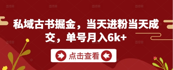 私域古书掘金，当天进粉当天成交，单号月入6k+-森森项目库