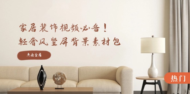 家居装饰视频必备！轻奢风竖屏背景素材包，含清晰、中间虚化、全屏虚化-森森项目库