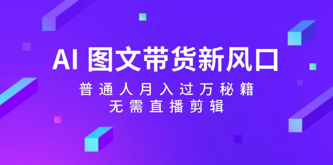 AI图文带货新风口：普通人月入过万秘籍，无需直播剪辑-搞薯条网-森森项目库