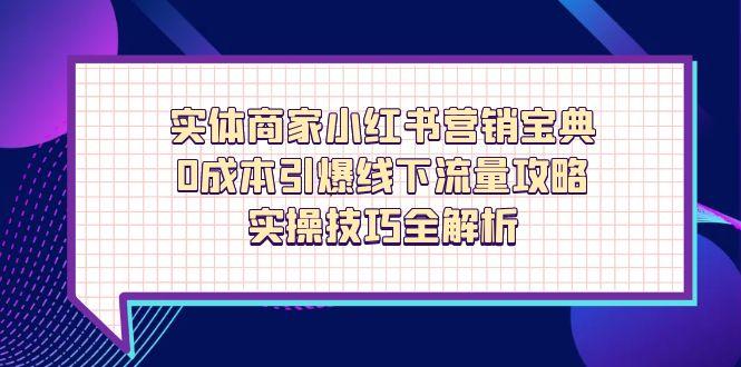 实体商家小红书营销宝典，0成本引爆线下流量攻略，实操技巧全解析-森森项目库