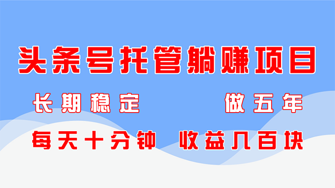 头条号托管躺赚项目，长期稳定，可做五年，每天十分钟，收益几百块-森森项目库