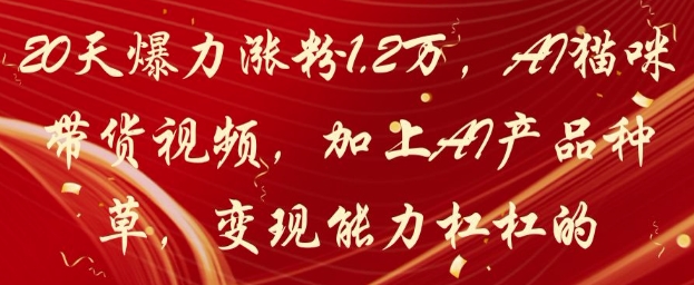 20天爆力涨粉1.2W，AI猫咪带货视频，加上AI产品种草，变现能力杠杠的-森森项目库