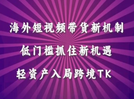海外短视频Tiktok带货新机制，低门槛抓住新机遇，轻资产入局跨境TK-森森项目库