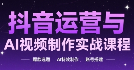 抖音运营与AI视频制作实战课程，爆款选题-AI特效制作-账号搭建-森森项目库