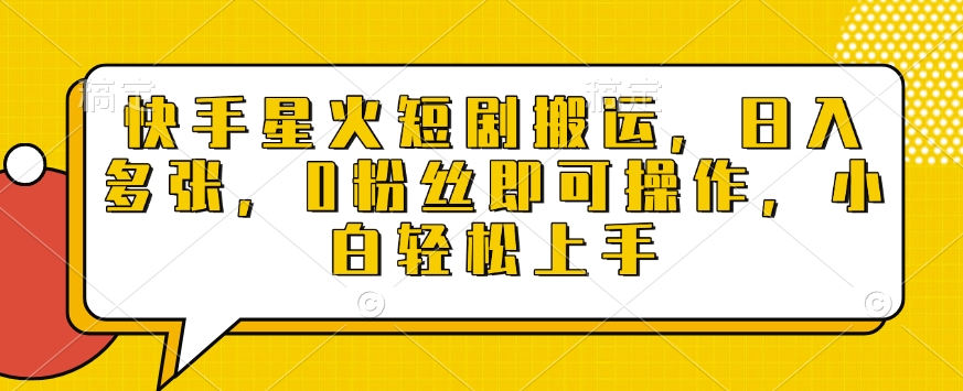 快手星火短剧搬运，日入多张，0粉丝即可操作，小白轻松上手【揭秘】-森森项目库