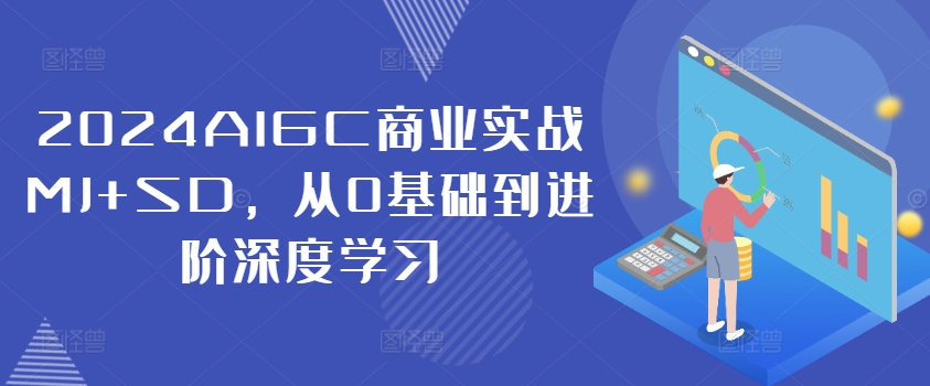 2024AIGC商业实战MJ+SD，从0基础到进阶深度学习-森森项目库