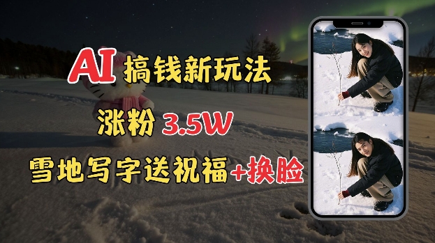 冬季搞钱新玩法，雪地写字表白送祝福、换脸，用免费AI手把手教你制作，轻松涨粉3.5w，接单到手软-森森项目库