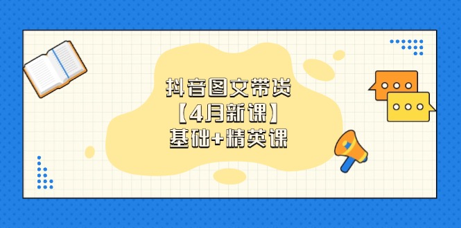 抖音图文带货【4月新课】基础+精英课：0基础小白必学 掌握各赛道带货技巧-森森项目库