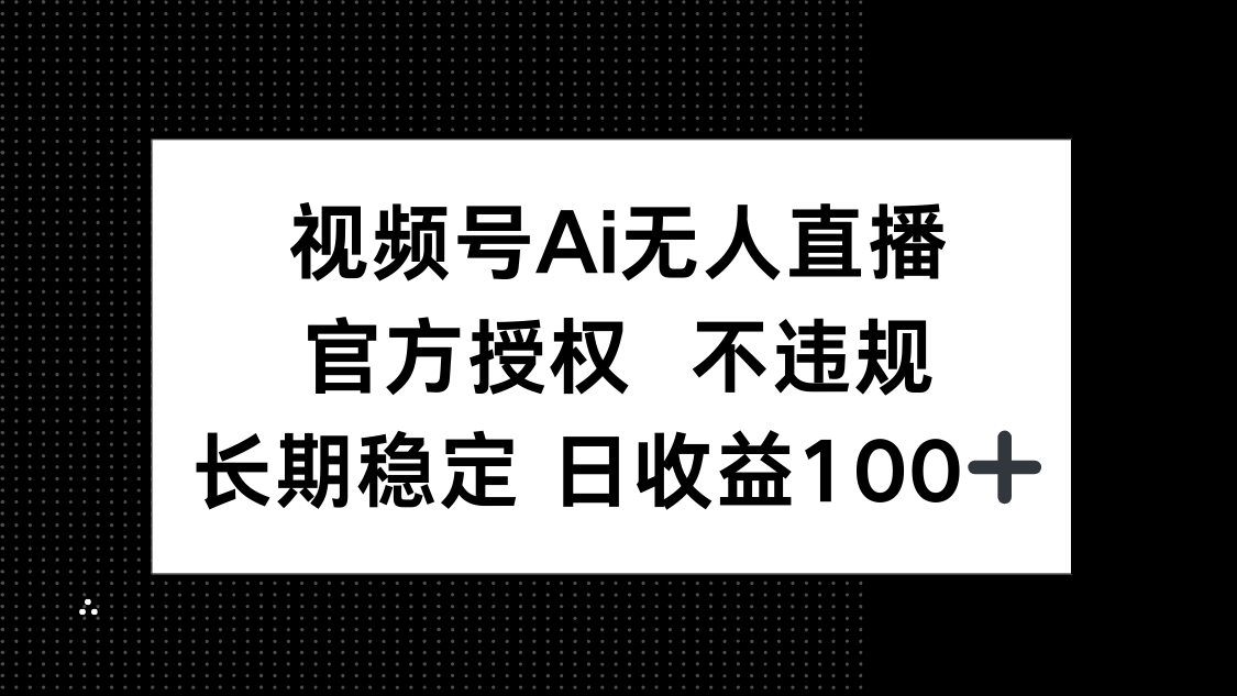 视频号AI无人直播，官方授权 不违规，单日平均收益100+-森森项目库