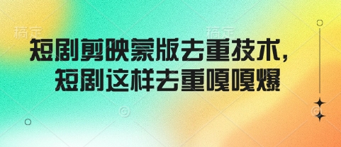 短剧剪映蒙版去重技术，短剧这样去重嘎嘎爆-森森项目库
