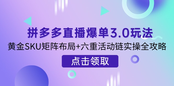 拼多多直播爆单3.0玩法解析，黄金SKU矩阵布局+六重活动链实操全攻略-森森项目库