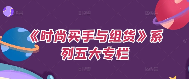 《时尚买手与组货》系列五大专栏，买货只是的‬个环节，如何做好预算、分配OTB等等才是关键-森森项目库