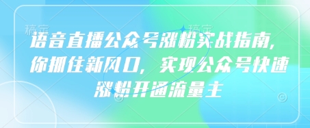 语音直播公众号涨粉实战指南，你抓住新风口，实现公众号快速涨粉开通流量主-森森项目库