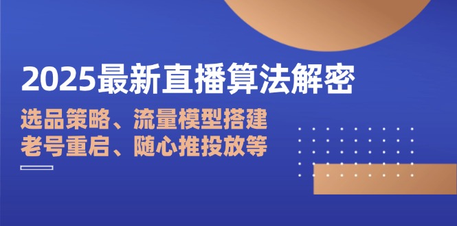 2025最新直播算法解密：选品策略、流量模型搭建、老号重启、随心推投放等-森森项目库