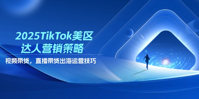 2025TikTok美区达人营销策略，视频带货，直播带货，出海运营技巧-森森项目库