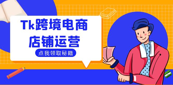 Tk跨境电商店铺运营：选品策略与流量变现技巧，助力跨境商家成功出海-森森项目库