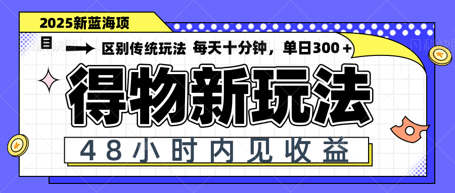 得物新玩法，48小时内见收益，一天变现300＋，可矩阵-森森项目库