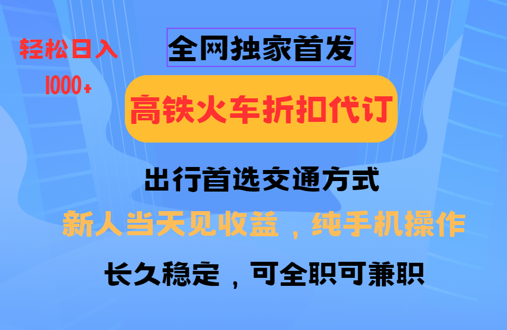 全网独家首发 全国高铁火车折扣代订 新手当日变现 纯手机操作 日入1000+-森森项目库