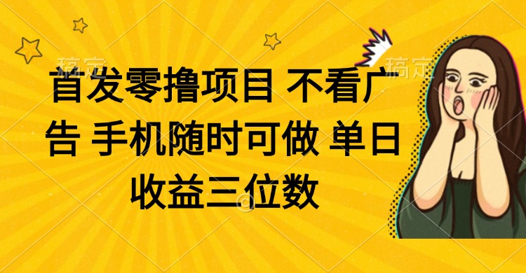 零撸项目 不看广告 手机随时可做 单日收益三位数-森森项目库