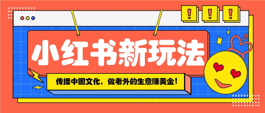 小红书流量新玩法，传播中国传统文化的同时，做老外的生意赚美金！-森森项目库