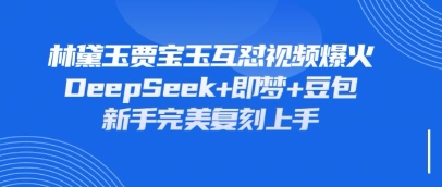 持续爆火的林黛玉贾宝玉互怼视频，比爽文还好看，利用DeepSeek+即梦+豆包就可以完美复刻-森森项目库