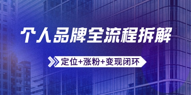 个人品牌全流程拆解：定位+涨粉+变现闭环，微信生态运营与资源整合-森森项目库